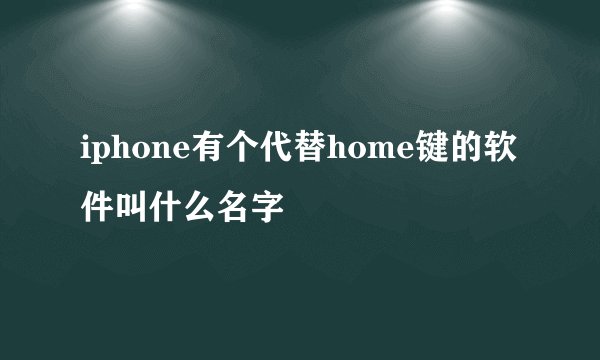 iphone有个代替home键的软件叫什么名字