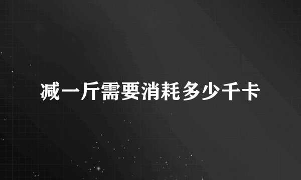 减一斤需要消耗多少千卡