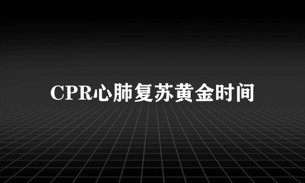 CPR心肺复苏黄金时间