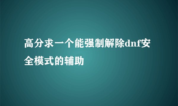 高分求一个能强制解除dnf安全模式的辅助