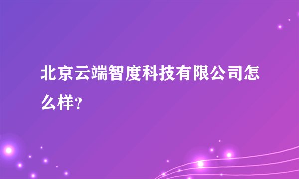 北京云端智度科技有限公司怎么样?