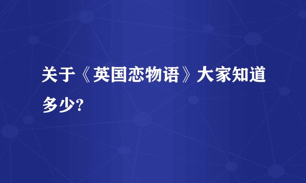 关于《英国恋物语》大家知道多少?