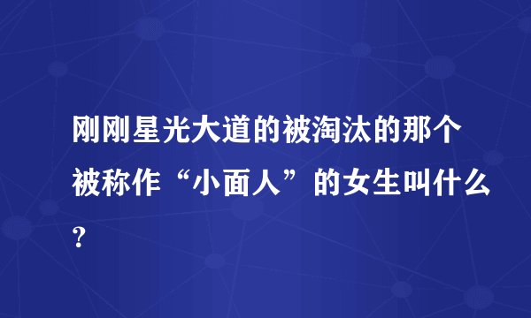刚刚星光大道的被淘汰的那个被称作“小面人”的女生叫什么？