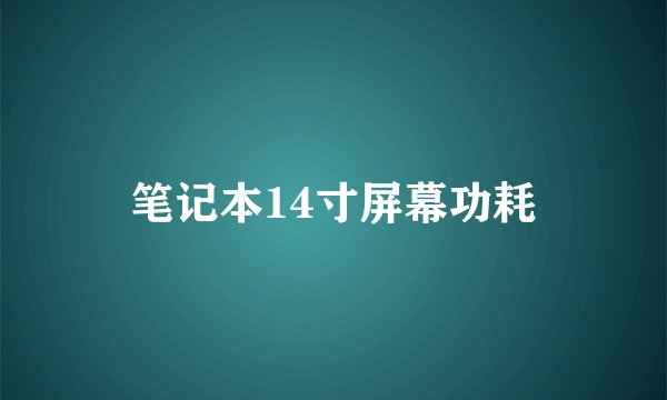 笔记本14寸屏幕功耗