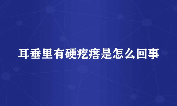 耳垂里有硬疙瘩是怎么回事