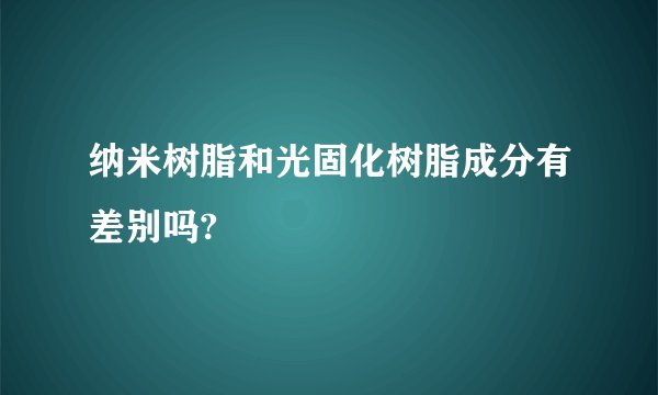 纳米树脂和光固化树脂成分有差别吗?