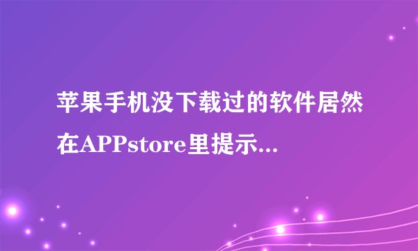 苹果手机没下载过的软件居然在APPstore里提示更新,怎么处理?