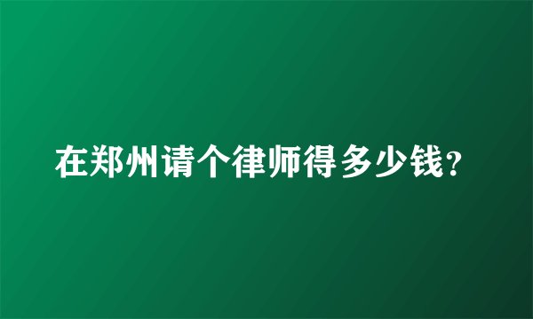 在郑州请个律师得多少钱？