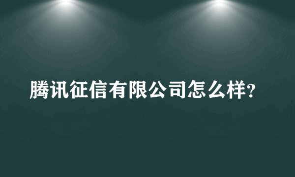 腾讯征信有限公司怎么样？