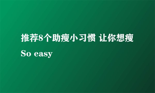 推荐8个助瘦小习惯 让你想瘦So easy