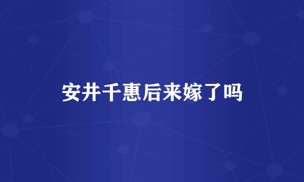 安井千惠后来嫁了吗