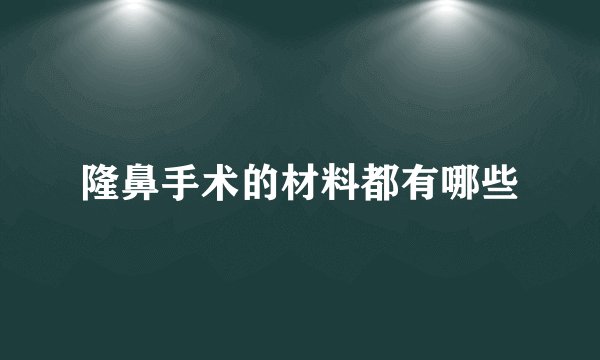 隆鼻手术的材料都有哪些