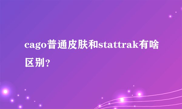 cago普通皮肤和stattrak有啥区别?