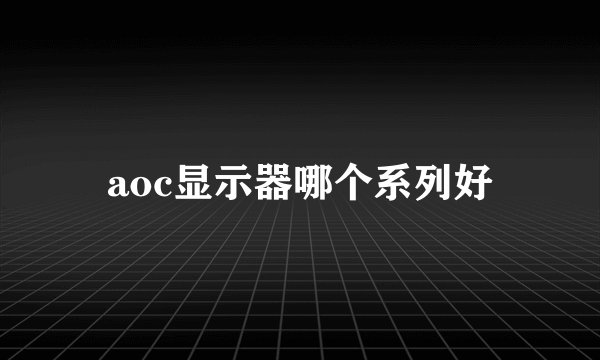 aoc显示器哪个系列好