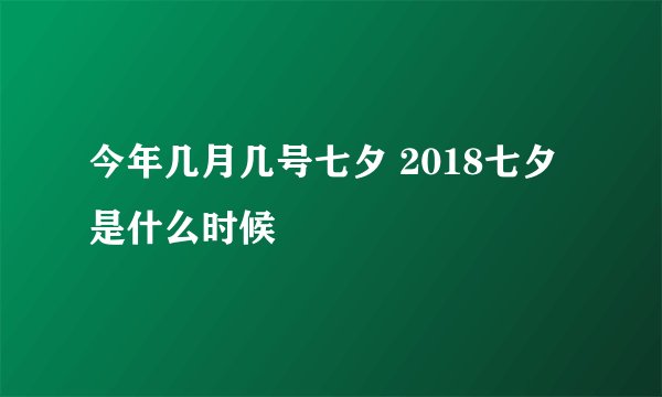 今年几月几号七夕 2018七夕是什么时候
