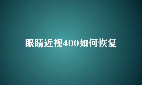 眼睛近视400如何恢复
