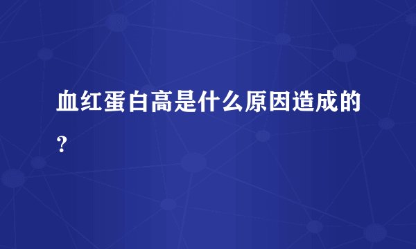血红蛋白高是什么原因造成的？