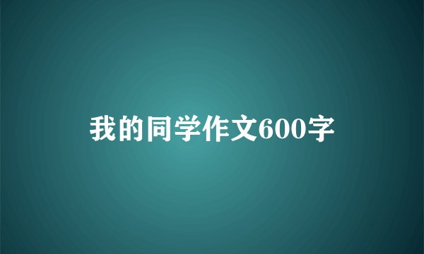我的同学作文600字