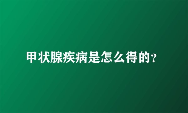甲状腺疾病是怎么得的？