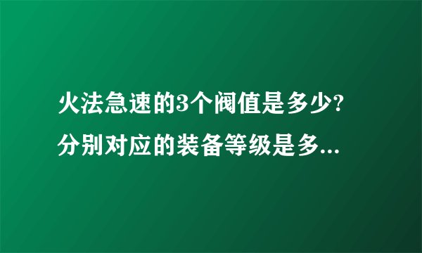 火法急速的3个阀值是多少? 分别对应的装备等级是多少? 所带来的效果又是怎么样的?