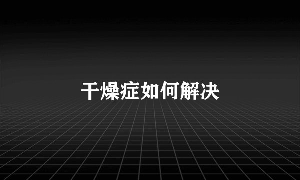 干燥症如何解决