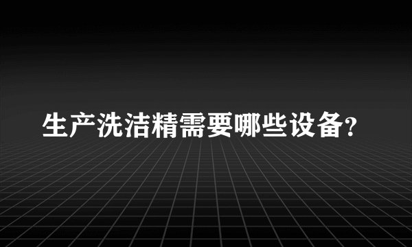 生产洗洁精需要哪些设备？