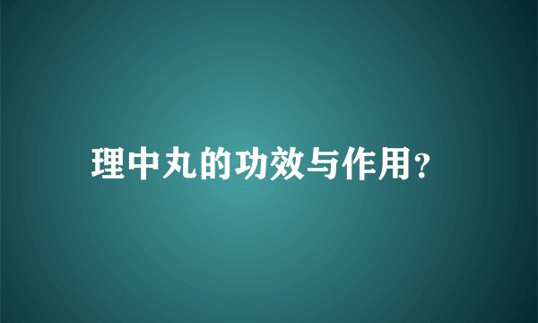 理中丸的功效与作用？