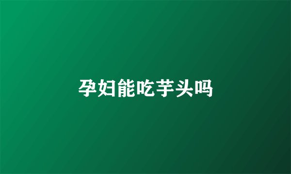 孕妇能吃芋头吗