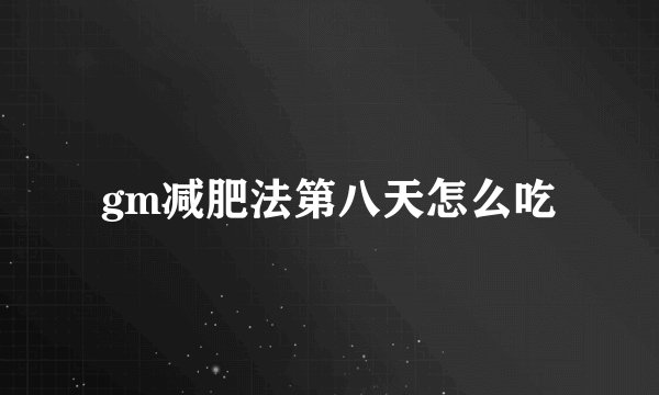 gm减肥法第八天怎么吃