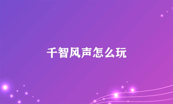 千智风声怎么玩