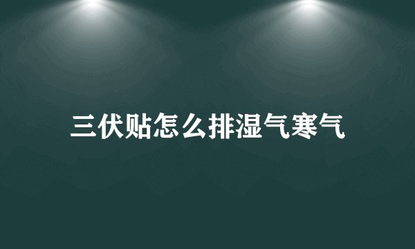 三伏贴怎么排湿气寒气