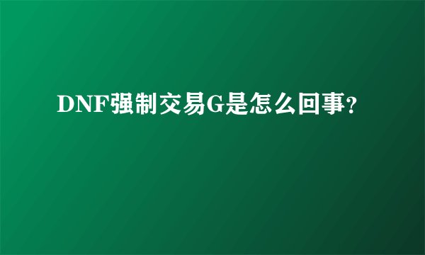 DNF强制交易G是怎么回事？