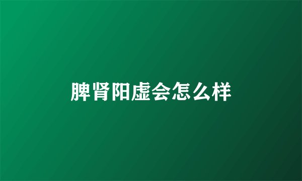 脾肾阳虚会怎么样
