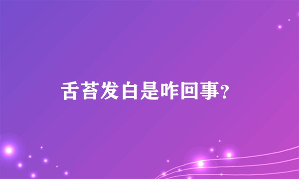 舌苔发白是咋回事？