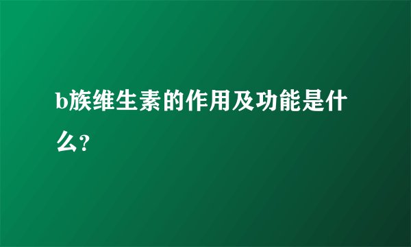b族维生素的作用及功能是什么？