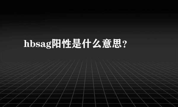 hbsag阳性是什么意思？