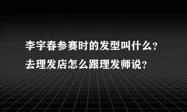 李宇春参赛时的发型叫什么？去理发店怎么跟理发师说？