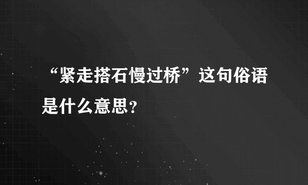 “紧走搭石慢过桥”这句俗语是什么意思？
