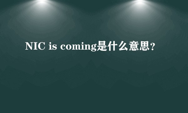 NIC is coming是什么意思？