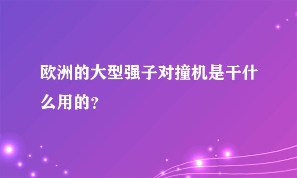 欧洲的大型强子对撞机是干什么用的？
