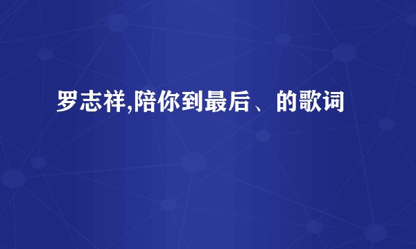 罗志祥,陪你到最后、的歌词