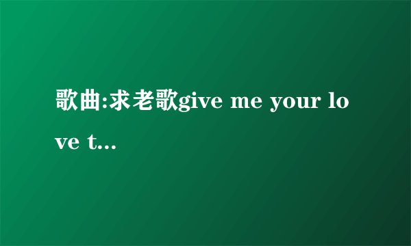 歌曲:求老歌give me your love tonight的mp3，粤语版好像是‘摆脱孤单身体’，谢谢