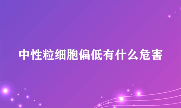 中性粒细胞偏低有什么危害