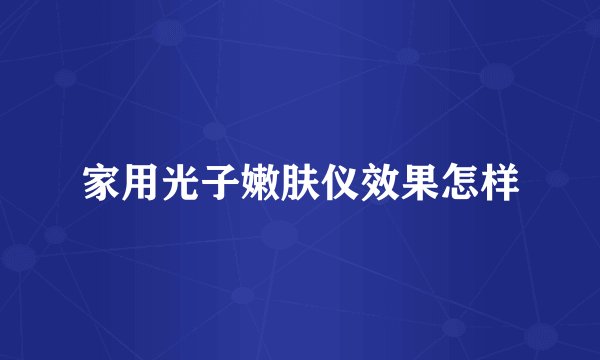 家用光子嫩肤仪效果怎样