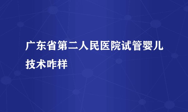 广东省第二人民医院试管婴儿技术咋样