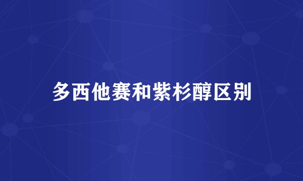 多西他赛和紫杉醇区别