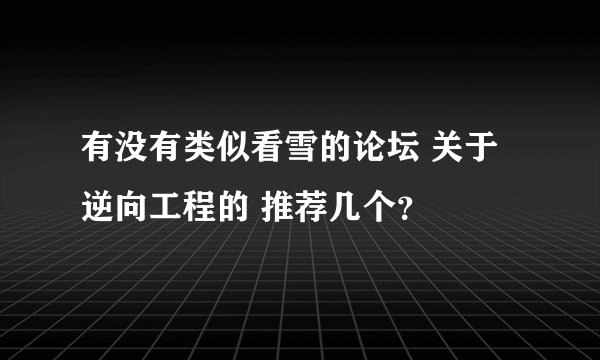 有没有类似看雪的论坛 关于逆向工程的 推荐几个？