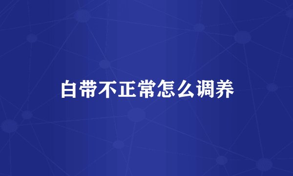 白带不正常怎么调养