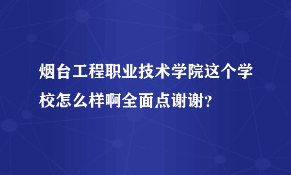 烟台工程职业技术学院这个学校怎么样啊全面点谢谢？