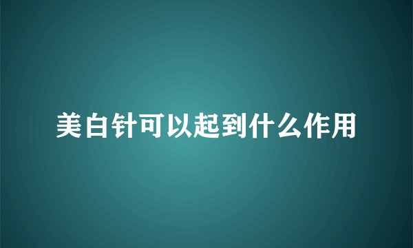 美白针可以起到什么作用